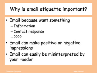 Coleman’s Classroom www.clmn.net
Why is email etiquette important?
• Email because want something
– Information
– Contact ...