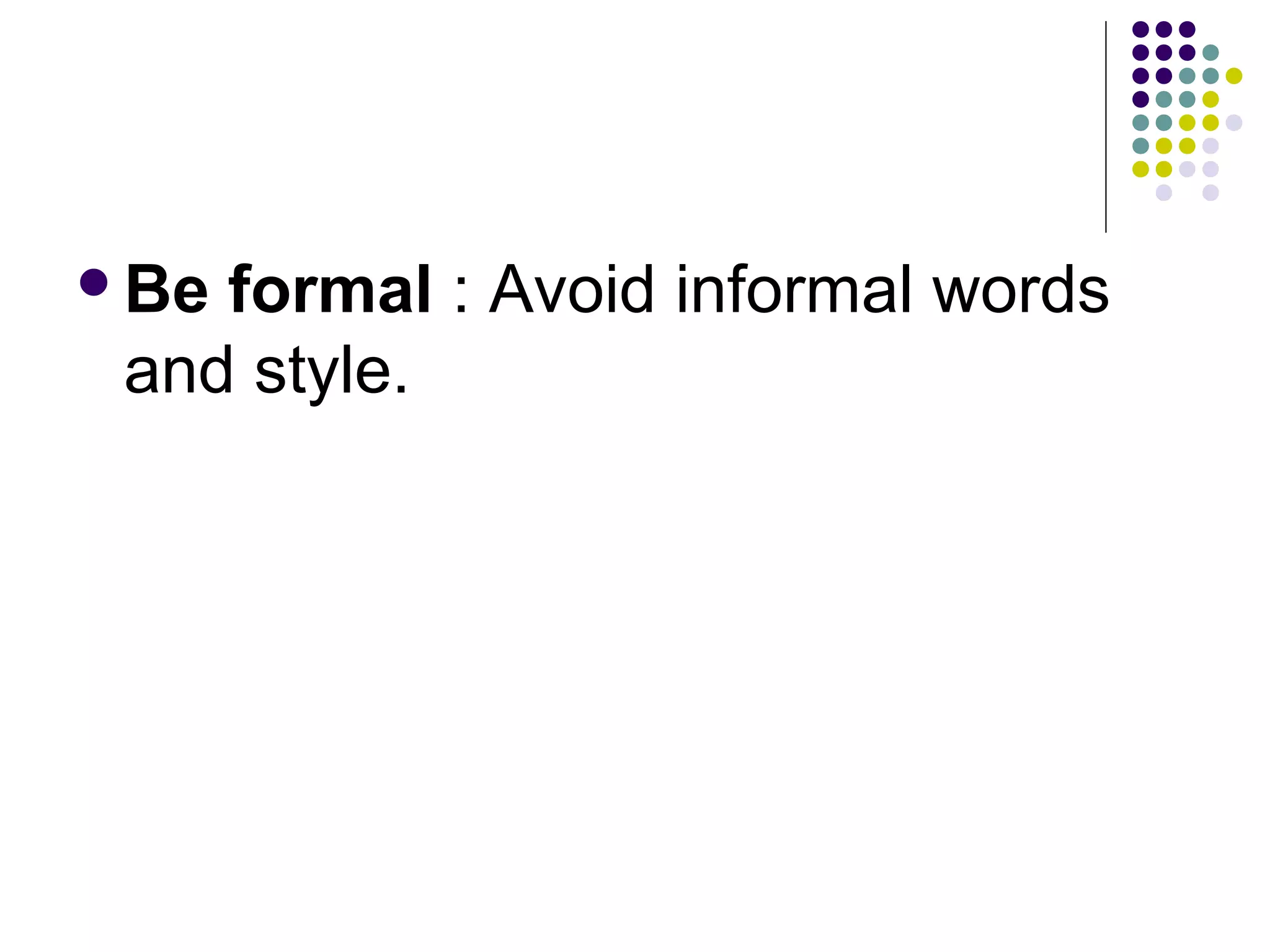Be formal : Avoid informal words
and style.
 