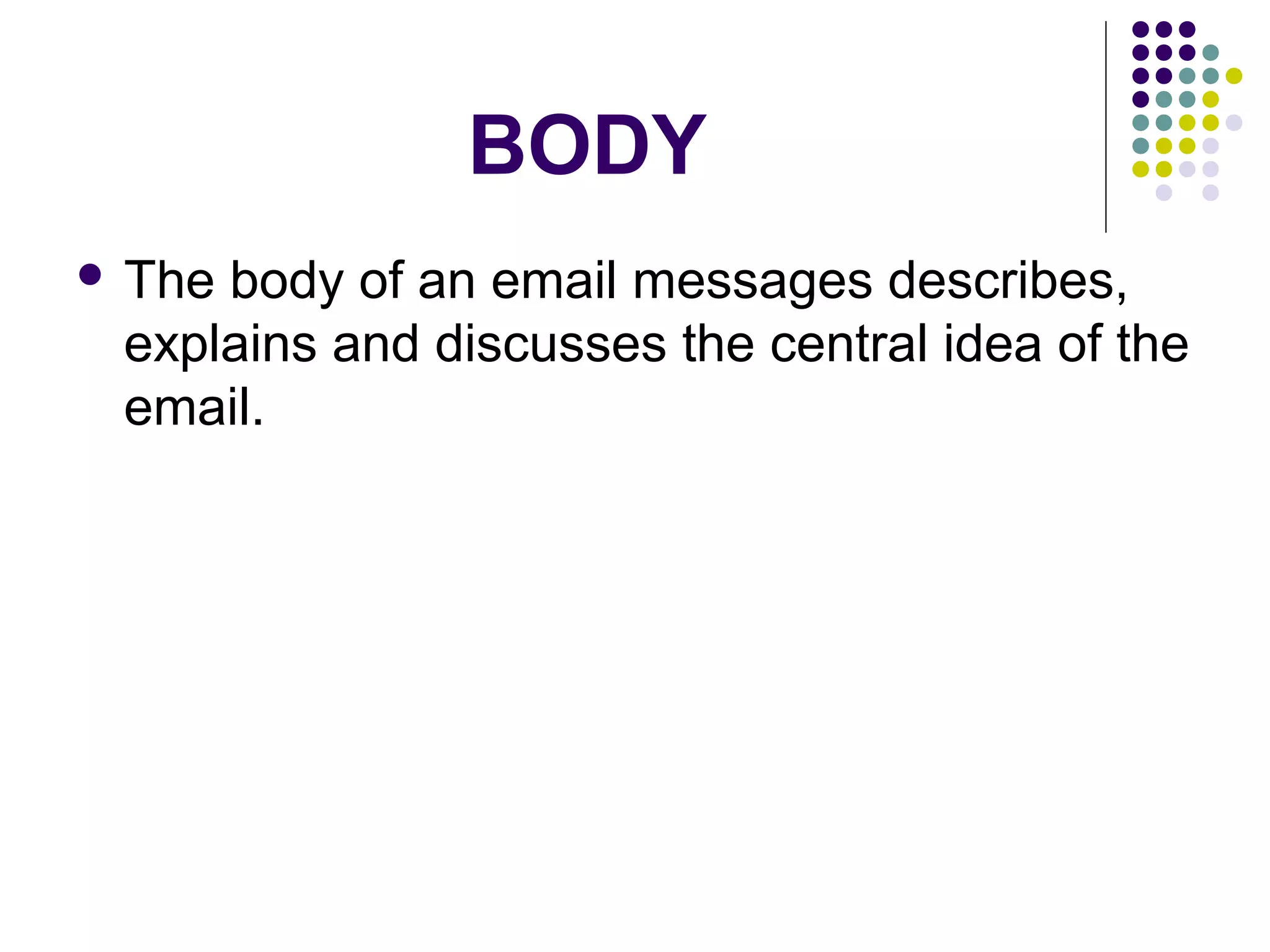 BODY
 The body of an email messages describes,
explains and discusses the central idea of the
email.
 