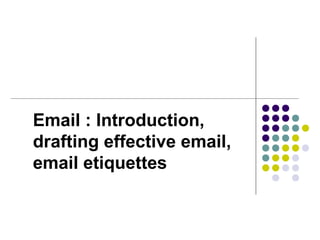 Email : Introduction,
drafting effective email,
email etiquettes
 