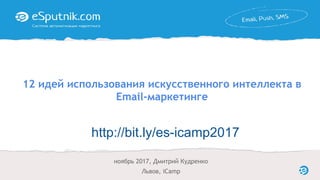 12 идей использования искусственного интеллекта в
Email-маркетинге
ноябрь 2017, Дмитрий Кудренко
Львов, iCamp
http://bit.ly/es-icamp2017
 