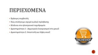  Χρήσιμες συμβουλές
 Πώς επιλέγουμε ισχυρό κωδικό πρόσβασης
 Κίνδυνοι στο ηλεκτρονικό ταχυδρομείο
 Δραστηριότητα 1 : Δημιουργία λογαριασμού στο gmail
 Δραστηριότητα 2: Αποστολή και λήψη email
 