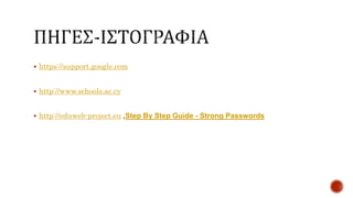  https://support.google.com
 http://www.schools.ac.cy
 http://eduweb-project.eu ,Step By Step Guide - Strong Passwords
 