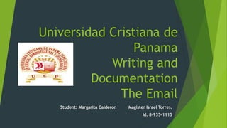 Universidad Cristiana de
Panama
Writing and
Documentation
The Email
Student: Margarita Calderon Magister Israel Torres.
Id. 8-935-1115
 