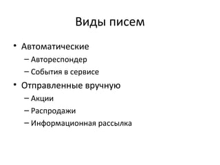 Виды писем
• Автоматические
  – Автореспондер
  – События в сервисе
• Отправленные вручную
  – Акции
  – Распродажи
  – Информационная рассылка
 