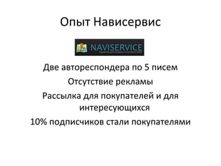 Опыт Нависервис


  Две автореспондера по 5 писем
        Отсутствие рекламы
  Рассылка для покупателей и для
          интересующихся
10% подписчиков стали покупателями
 
