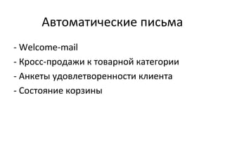 Автоматические письма
- Welcome-mail
- Кросс-продажи к товарной категории
- Анкеты удовлетворенности клиента
- Состояние корзины
 