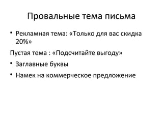 Провальные тема письма

    Рекламная тема: «Только для вас скидка
    20%»
Пустая тема : «Подсчитайте выгоду»

    Заглавные буквы

    Намек на коммерческое предложение
 
