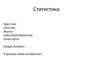 Статистика

Open rate
Click rate
Bounce
Subscribe/UnSubscribe
Email clients

Google.Analytics

А дальше самое интересное...
 