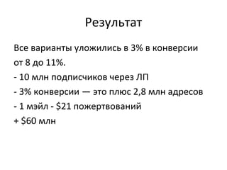 Результат
Все варианты уложились в 3% в конверсии
от 8 до 11%.
- 10 млн подписчиков через ЛП
- 3% конверсии — это плюс 2,8 млн адресов
- 1 мэйл - $21 пожертвований
+ $60 млн
 