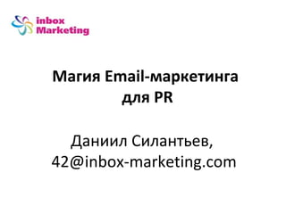 Магия Email-маркетинга
        для PR

  Даниил Силантьев,
42@inbox-marketing.com
 