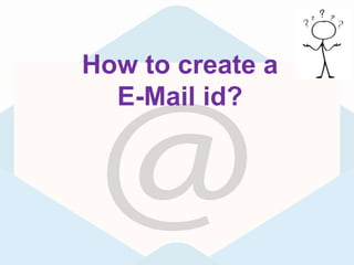 How to create a
E-Mail id?
 