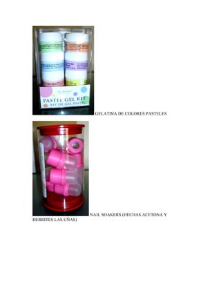 GELATINA DE COLORES PASTELES




                     NAIL SOAKERS (HECHAS ACETONA Y
DERRITES LAS UÑAS)
 