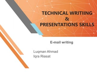 TECHNICAL WRITIING
&
PRESENTATIONS SKILLS
E-mail writing
Luqman Ahmad
Iqra Riasat
 