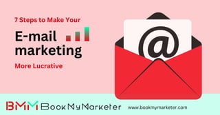 E-mail
marketing
7 Steps to Make Your
www.bookmymarketer.com
More Lucrative
 