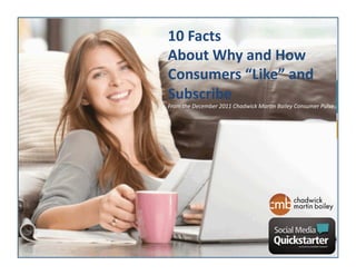 10	
  Facts	
  	
  
About	
  Why	
  and	
  How	
  
Consumers	
  “Like”	
  and	
  
Subscribe	
  
                                                                                  	
  
From	
  the	
  December	
  2011	
  Chadwick	
  Mar6n	
  Bailey	
  Consumer	
  Pulse
 