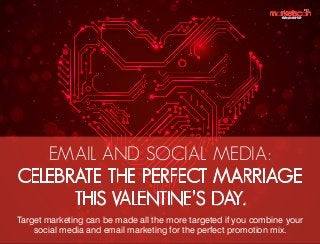 EMAIL AND SOCIAL MEDIA:
CELEBRATE THE PERFECT MARRIAGE
THIS VALENTINE’S DAY.
Target marketing can be made all the more targeted if you combine your
social media and email marketing for the perfect promotion mix.

 