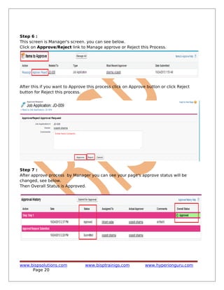 Step 6 :
This screen is Manager's screen. you can see below.
Click on Approve/Reject link to Manage approve or Reject this Process.
After this if you want to Approve this process click on Approve button or click Reject
button for Reject this process.
Step 7 :
After approve process by Manager you can see your page's approve status will be
changed, see below.
Then Overall Status is Approved.
www.bispsolutions.com www.bisptrainigs.com www.hyperionguru.com
Page 20
 