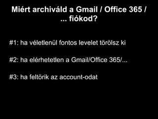 Miért archiváld a Gmail / Office 365 /
             ... fiókod?

#1: ha véletlenül fontos levelet törölsz ki

#2: ha elérhetetlen a Gmail/Office 365/...

#3: ha feltörik az account-odat
 