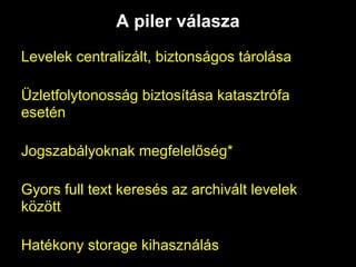 A piler válasza
Levelek centralizált, biztonságos tárolása

Üzletfolytonosság biztosítása katasztrófa
esetén

Jogszabályoknak megfelelőség*

Gyors full text keresés az archivált levelek
között

Hatékony storage kihasználás
 
