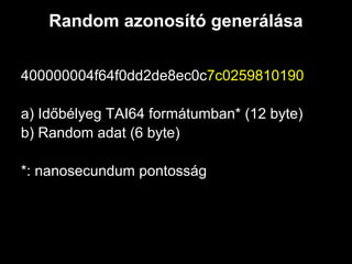 Random azonosító generálása


400000004f64f0dd2de8ec0c7c0259810190

a) Időbélyeg TAI64 formátumban* (12 byte)
b) Random adat (6 byte)

*: nanosecundum pontosság
 