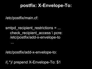 postfix: X-Envelope-To:

/etc/postfix/main.cf:

smtpd_recipient_restrictions = ...
  check_recipient_access  pcre:
  /etc/postfix/add-x-envelope-to
   ...

/etc/postfix/add-x-envelope-to:

/(.*)/ prepend X-Envelope-To: $1
 