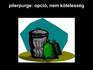 pilerpurge: opció, nem kötelesség
 