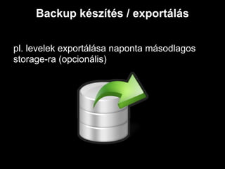Backup készítés / exportálás


pl. levelek exportálása naponta másodlagos
storage-ra (opcionális)
 