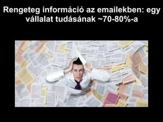 Rengeteg információ az emailekben: egy
    vállalat tudásának ~70-80%-a
 
