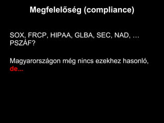 Megfelelőség (compliance)


SOX, FRCP, HIPAA, GLBA, SEC, NAD, …
PSZÁF?

Magyarországon még nincs ezekhez hasonló,
de...
 
