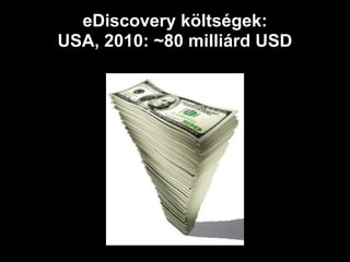 eDiscovery költségek:
USA, 2010: ~80 milliárd USD
 