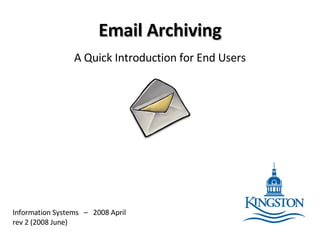 Email Archiving A Quick Introduction for End Users Information Systems  –  2008 April rev 2 (2008 June) 