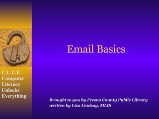 Email Basics Brought to you by Fresno County Public Library written by Lisa Lindsay, MLIS 