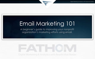 Email Marketing 101
A beginner’s guide to improving your nonprofit
organization’s marketing efforts using email.
 