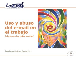 Uso y abuso
del e-mail en
el trabajo
(alerta con las redes sociales)




Juan Carlos Jiménez, Agosto 2011


              Seminario "Uso y abuso del email en el trabajo" – Juan Carlos Jiménez – Agosto 2011   1
 