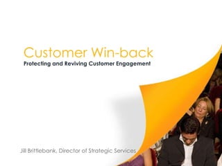 Customer Win-back
 Protecting and Reviving Customer Engagement




Jill Brittlebank, Director of Strategic Services
 