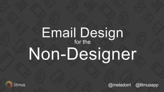 @meladorri @litmusapp
Email Designfor the
Non-Designer
 