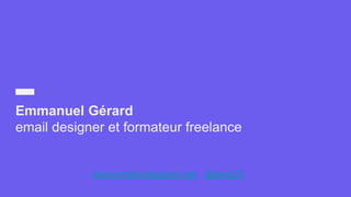 Emmanuel Gérard
email designer et formateur freelance
@emg75www.email-designer.net
 