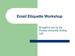 Email Etiquette Workshop Brought to you by the Purdue University Writing Lab 