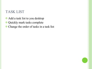 TASK LIST Add a task list to you desktop Quickly mark tasks complete Change the order of tasks in a task list 