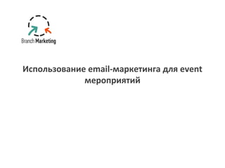 Использование email-маркетинга для event
мероприятий
 