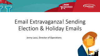 Email Extravaganza! Sending
Election & Holiday Emails
Jenny Lassi, Director of Operations
 