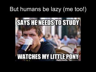 But humans be lazy (me too!)