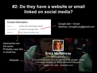#2: Do they have a website or email
linked on social media?
Google talk = Gmail
Address: emcgillivray@gmail.com
Usernames are
the same.
Probably uses this
in email too.
Website!