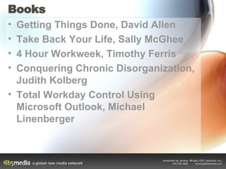 Books Getting Things Done, David Allen Take Back Your Life, Sally McGhee 4 Hour Workweek, Timothy Ferris Conquering Chronic Disorganization, Judith Kolberg Total Workday Control Using Microsoft Outlook, Michael Linenberger 