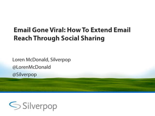 Email Gone Viral: How To Extend Email Reach Through Social Sharing Loren McDonald, Silverpop  @LorenMcDonald @Silverpop 