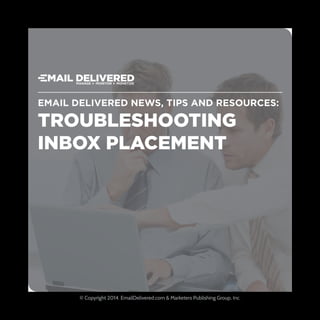 Email Delivered News, Tips and Resources:
© Copyright 2014. EmailDelivered.com & Marketers Publishing Group, Inc.
Troubleshooting
Inbox Placement
 