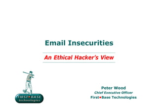 Email Insecurities

An Ethical Hacker’s View




                     Peter Wood
                 Chief Executive Officer
               First•Base Technologies
 