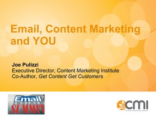 Email, Content Marketing and YOU Joe Pulizzi Executive Director, Content Marketing Institute Co-Author,  Get Content Get Customers 