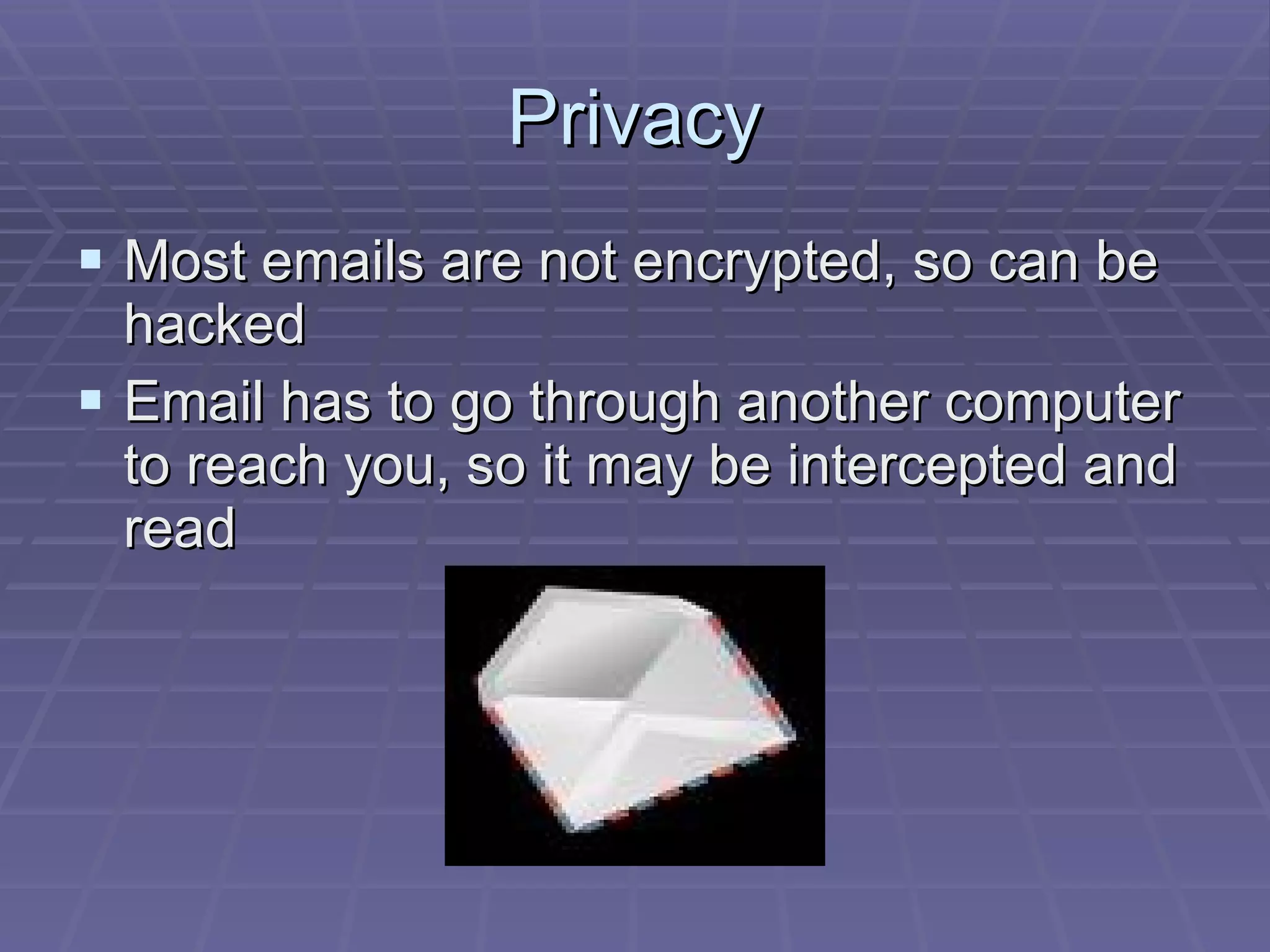 Privacy Most emails are not encrypted, so can be hacked Email has to go through another computer to reach you, so it may be intercepted and read